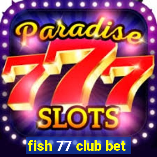 fish 77 club bet